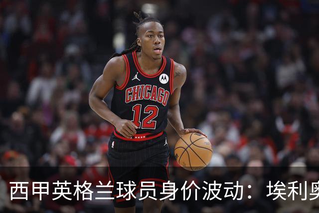 西甲英格兰球员身价波动：埃利奥特的挣扎与其他球员的稳健